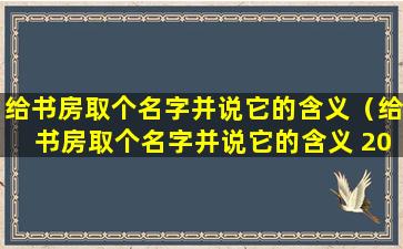 给书房取个名字并说它的含义（给书房取个名字并说它的含义 200字）